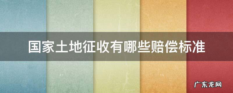 国家征收地的赔偿是多少 国家土地征收有哪些赔偿标准