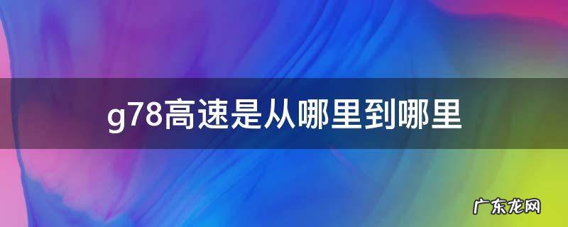 g78高速是从哪里到哪里 g78什么高速公路