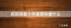 底部缩量十字星意味着什么 底部缩量双十字星意味着什么