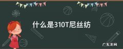 什么是310T尼丝纺 210t尼丝纺是什么布料
