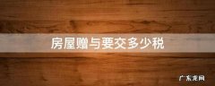 房屋赠与要交税吗 房屋赠与要交多少税