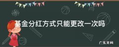 基金分红方式只能更改一次吗 基金分红方式可以修改几次