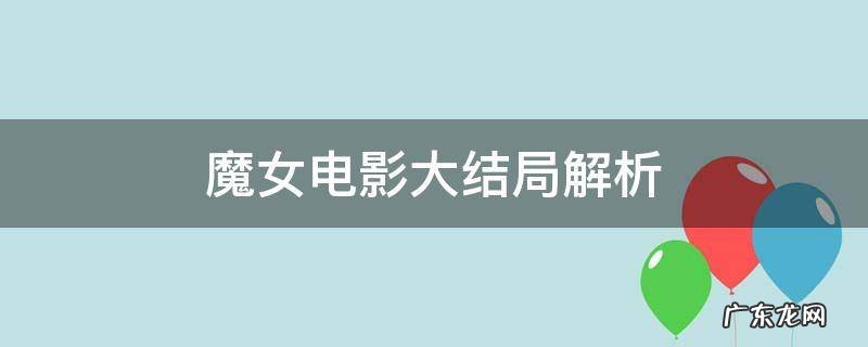 魔女 结尾影评 魔女电影大结局解析
