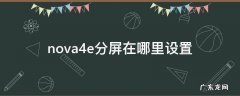 nova3e分屏设置在哪 nova4e分屏在哪里设置