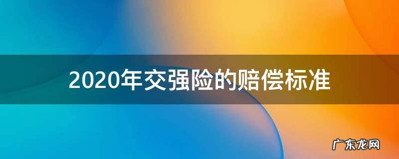 2020年交强险的赔偿标准 交强险新规定2020赔偿标准