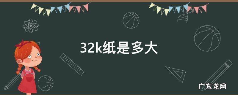 32k纸是多大 32k纸是多大尺寸等于多少厘米