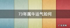 73年属牛今年的运气 73年属牛运气如何