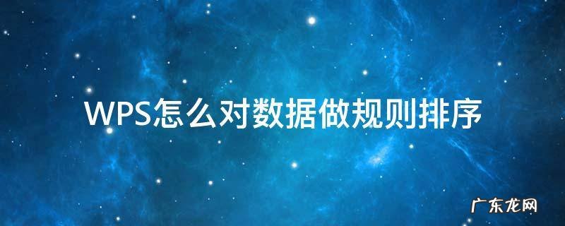 wps如何对数据排序 WPS怎么对数据做规则排序