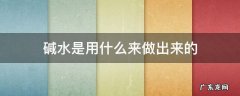 碱水是什么东西做的 碱水是用什么来做出来的