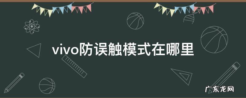 vivo防误触模式在哪里 vivo防误触模式在哪里关闭