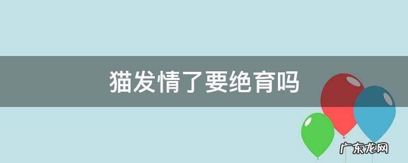 猫发情了要绝育吗