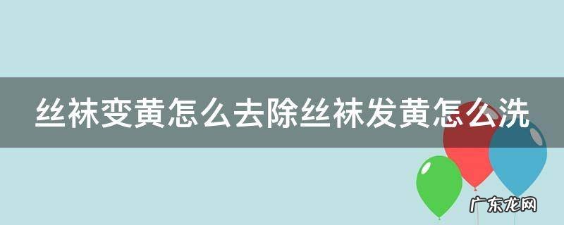 丝袜变黄怎么去除丝袜发黄怎么洗 丝袜染色了有什么办法洗干净