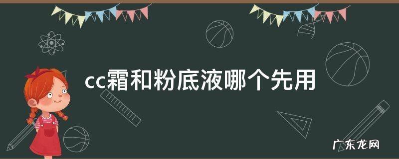 粉底乳和cc霜先用哪个 cc霜和粉底液哪个先用
