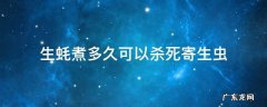 生蚝蒸十分钟能杀死寄生虫吗 生蚝煮多久可以杀死寄生虫