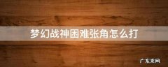 梦幻战神困难张角怎么打 梦幻西游战神任务难吗