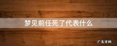 梦见前任死了什么意思 梦见前任死了代表什么