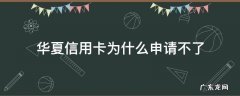 华夏银行能办理信用卡吗 华夏信用卡为什么申请不了