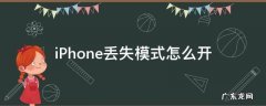 iPhone丢失模式怎么开 iphone丢失模式怎么开启