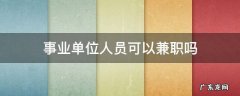 事业单位人员可以兼职吗 公益一类事业单位人员可以兼职吗