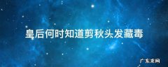 皇后何时知道剪秋头发藏毒 皇后什么时候知道剪秋