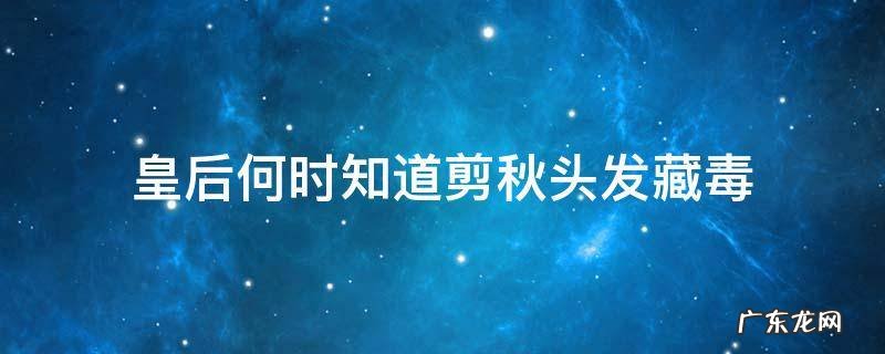 皇后何时知道剪秋头发藏毒 皇后什么时候知道剪秋