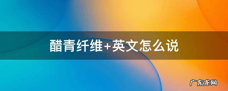 醋青纤维和醋酸纤维的区别 醋青纤维