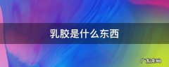 水性乳胶是什么东西 乳胶是什么东西