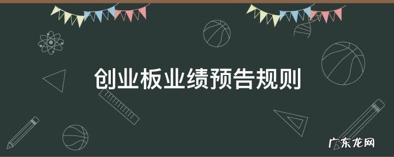 创业板上市公司业绩预告的规则 创业板业绩预告规则