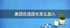 美团优选团长怎么加入 美团优选团长如何加入