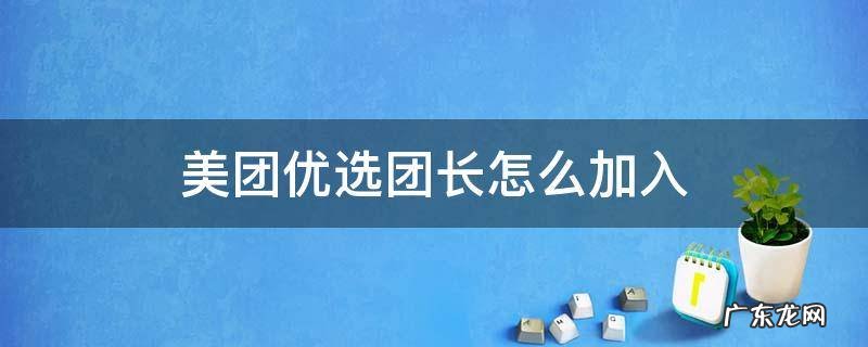美团优选团长怎么加入 美团优选团长如何加入