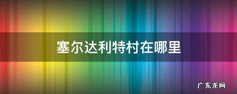 塞尔达利特村在哪里 塞尔达传说利特村在哪里