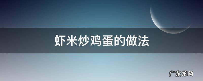 小米虾炒鸡蛋怎么做 虾米炒鸡蛋的做法