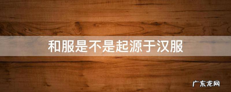 和服是不是起源于汉服 和服和汉服的区别形成的原因