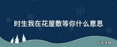 我在花敷屋等你们 时生我在花屋敷等你什么意思