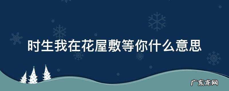 我在花敷屋等你们 时生我在花屋敷等你什么意思