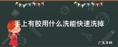 手上有胶怎么洗下去 手上有胶用什么洗能快速洗掉