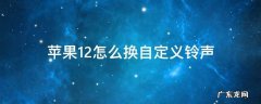 苹果12怎么换自定义铃声 苹果12怎么换自定义铃声手机铃声