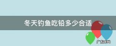 冬天钓鱼吃铅多少合适 夏天钓鱼吃铅多少合适