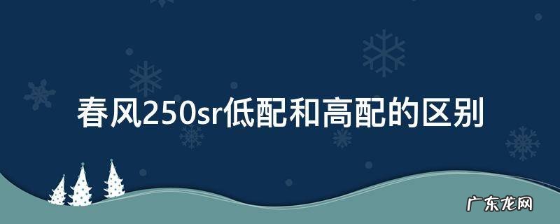 春风250sr低配和高配的区别 春风250sr高配跟低配有什么区别