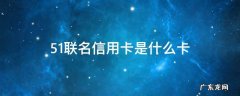51联名卡怎么样 51联名信用卡是什么卡