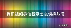 腾讯vip微信两人共用方法 腾讯视频微信登录怎么切换账号