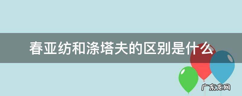 涤塔夫春亚纺尼丝纺和塔丝隆的区分 春亚纺和涤塔夫的区别是什么