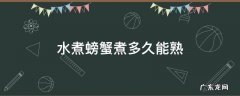 水煮螃蟹煮多久能熟 开水煮螃蟹煮多久能熟
