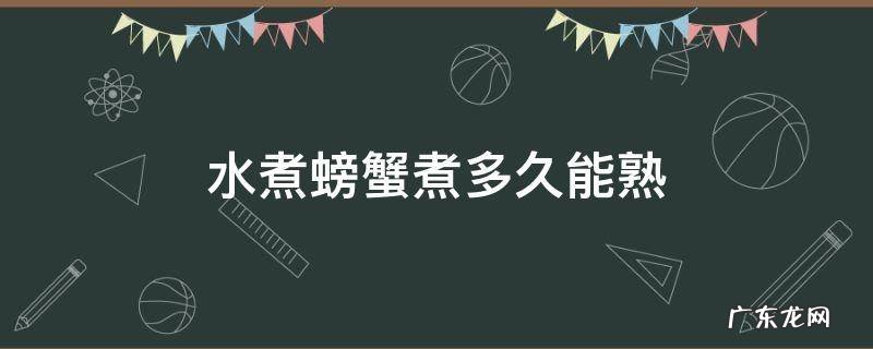 水煮螃蟹煮多久能熟 开水煮螃蟹煮多久能熟
