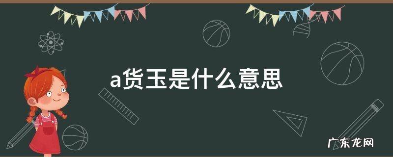 天然a货玉是什么意思 a货玉是什么意思