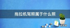 拖拉机驾驶证分为几类 拖拉机驾照属于什么照