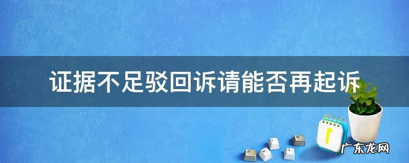 证据不足驳回起诉能否再起诉 证据不足驳回诉请能否再起诉