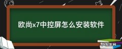 欧尚x7中控屏怎么安装软件 欧尚x7plus安装第三方软件