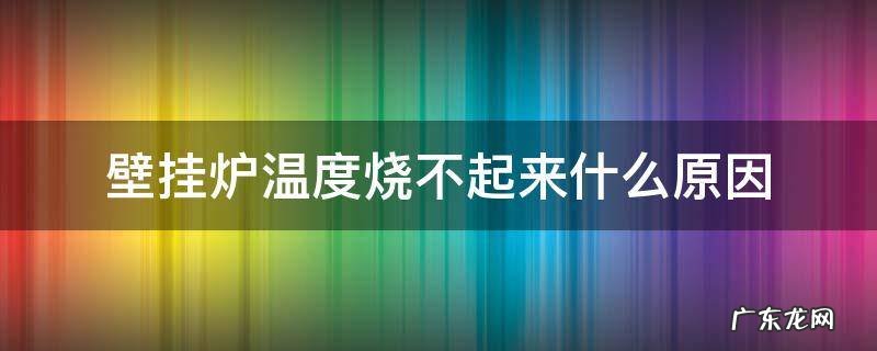 壁挂炉温度烧不上去是怎么回事 壁挂炉温度烧不起来什么原因