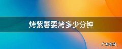 红薯紫薯蒸多久 烤紫薯要烤多少分钟